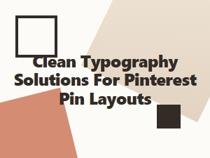 Clean Typography Solutions for Pinterest Pin Layouts