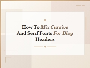 How to Mix Cursive and Serif Fonts for Blog Headers