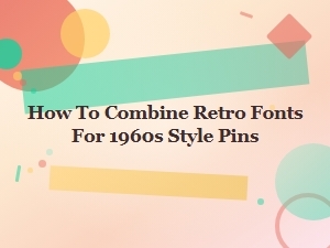 How to Combine Retro Fonts for 1960s Style Pins